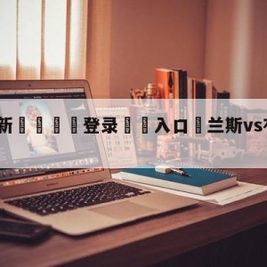 💥最新🍖登录⛔️入口⛎兰斯vs布雷斯特分析预测