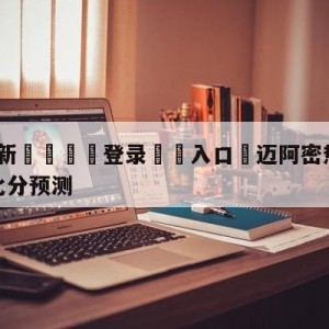 💥最新🍖登录⛔️入口⛎迈阿密热火vs密尔沃基雄鹿比分预测