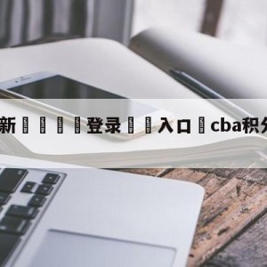 💥最新🍖登录⛔️入口⛎cba积分榜最新赛程比分