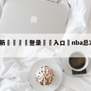 💥最新🍖登录⛔️入口⛎nba总决赛直播在线直播