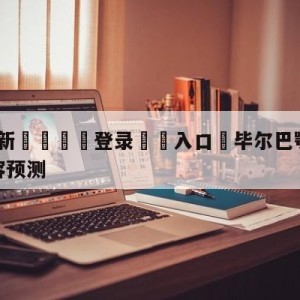 💥最新🍖登录⛔️入口⛎毕尔巴鄂竞技vs皇家社会阵容预测