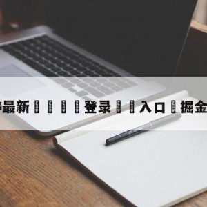 💥最新🍖登录⛔️入口⛎掘金4-1热火