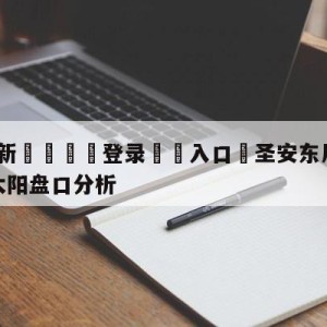 💥最新🍖登录⛔️入口⛎圣安东尼奥马刺vs菲尼克斯太阳盘口分析