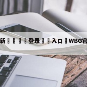 💥最新🍖登录⛔️入口⛎WBG官宣打野WEIWEI加入