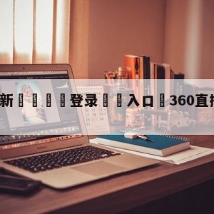 💥最新🍖登录⛔️入口⛎360直播无插件高清直播