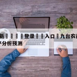 💥最新🍖登录⛔️入口⛎九台农商银行vs青岛国信水产分析预测