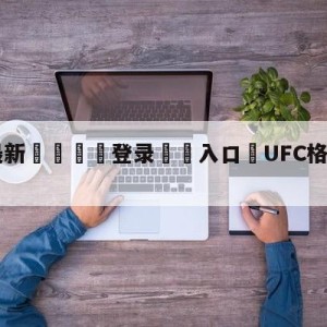 💥最新🍖登录⛔️入口⛎UFC格斗直播(中文)