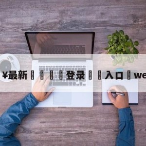 💥最新🍖登录⛔️入口⛎wevsrng