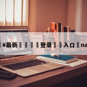 💥最新🍖登录⛔️入口⛎nab直播