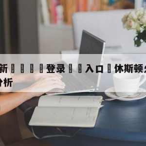 💥最新🍖登录⛔️入口⛎休斯顿火箭vs金州勇士盘口分析