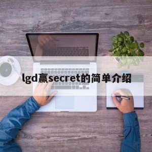 lgd赢secret的简单介绍