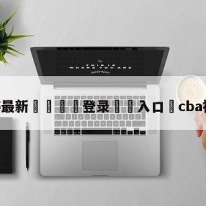 💥最新🍖登录⛔️入口⛎cba视频直播