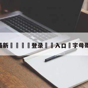 💥最新🍖登录⛔️入口⛎字母哥帽恩比德