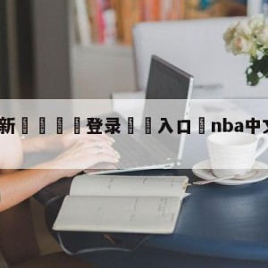 💥最新🍖登录⛔️入口⛎nba中文网文字直播