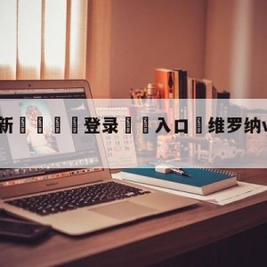 💥最新🍖登录⛔️入口⛎维罗纳vs尤文图斯分析预测