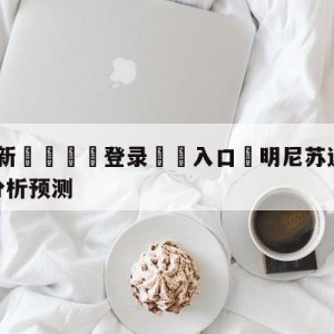 💥最新🍖登录⛔️入口⛎明尼苏达森林狼vs犹他爵士分析预测