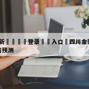 💥最新🍖登录⛔️入口⛎四川金荣实业vs辽宁本钢赛前预测