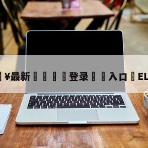 💥最新🍖登录⛔️入口⛎ELK选手