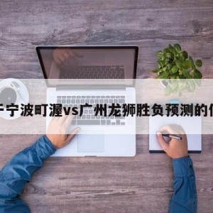 关于宁波町渥vs广州龙狮胜负预测的信息