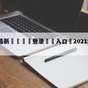 💥最新🍖登录⛔️入口⛎2021NBA选秀大会