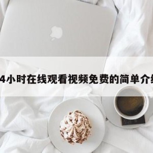 24小时在线观看视频免费的简单介绍