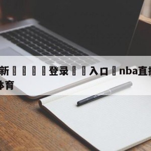 💥最新🍖登录⛔️入口⛎nba直播在线观看免费极速体育