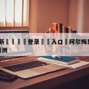 💥最新🍖登录⛔️入口⛎阿尔梅里亚vs皇家社会竞彩预测