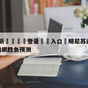 💥最新🍖登录⛔️入口⛎明尼苏达森林狼vs新奥尔良鹈鹕胜负预测