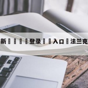 💥最新🍖登录⛔️入口⛎法兰克福vsRB莱比锡预测