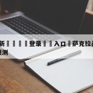 💥最新🍖登录⛔️入口⛎萨克拉门托国王vs金州勇士预测