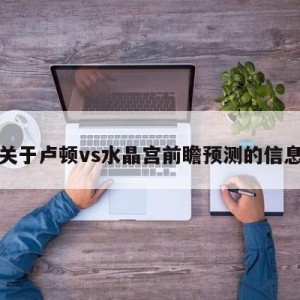 关于卢顿vs水晶宫前瞻预测的信息