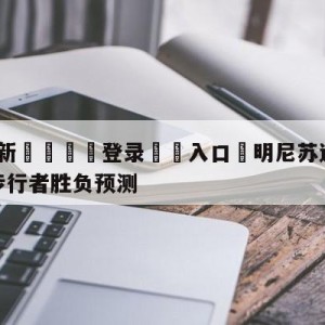 💥最新🍖登录⛔️入口⛎明尼苏达森林狼vs印第安纳步行者胜负预测